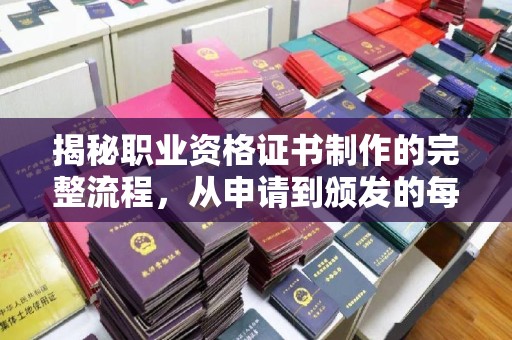 广河揭秘职业资格证书制作的完整流程，从申请到颁发的每一步