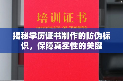 广河揭秘学历证书制作的防伪标识，保障真实性的关键