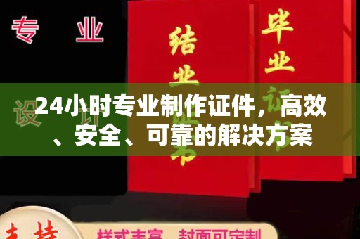 广河24小时专业制作证件，高效、安全、可靠的解决方案