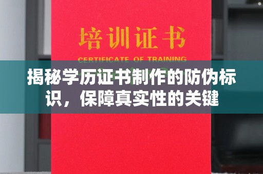 广河揭秘学历证书制作的防伪标识，保障真实性的关键