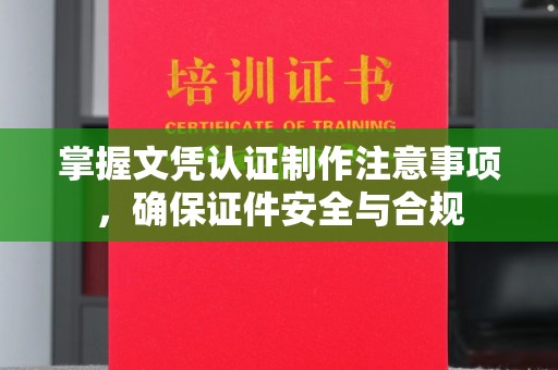 广河掌握文凭认证制作注意事项，确保证件安全与合规