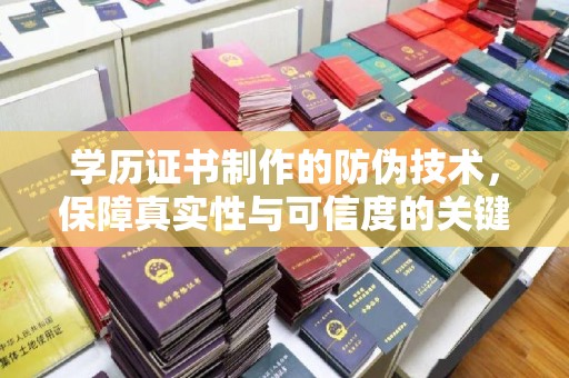 广河学历证书制作的防伪技术，保障真实性与可信度的关键