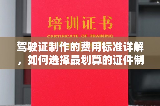 广河驾驶证制作的费用标准详解，如何选择最划算的证件制作服务？