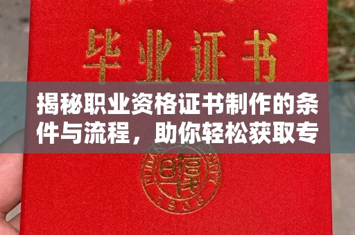 广河揭秘职业资格证书制作的条件与流程，助你轻松获取专业认证