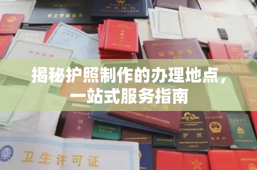 广河揭秘护照制作的办理地点，一站式服务指南