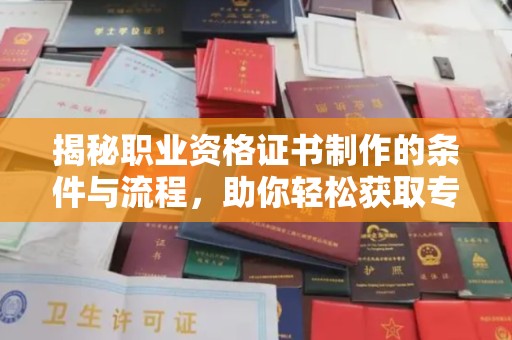 广河揭秘职业资格证书制作的条件与流程，助你轻松获取专业认证