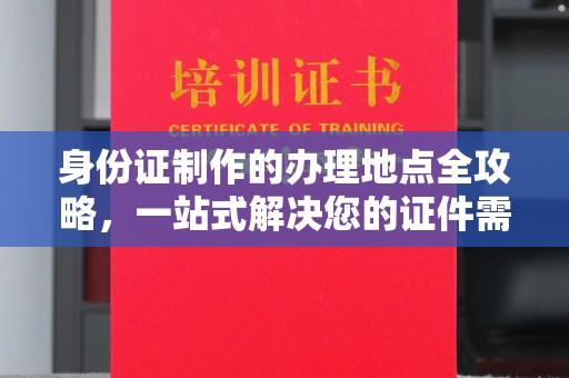 广河身份证制作的办理地点全攻略，一站式解决您的证件需求