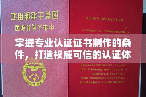 广河掌握专业认证证书制作的条件，打造权威可信的认证体系