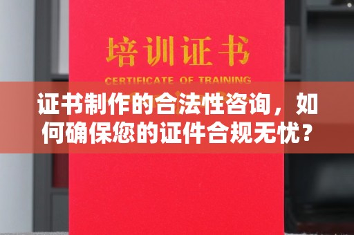 广河证书制作的合法性咨询，如何确保您的证件合规无忧？