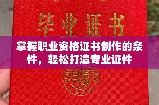 广河掌握职业资格证书制作的条件，轻松打造专业证件