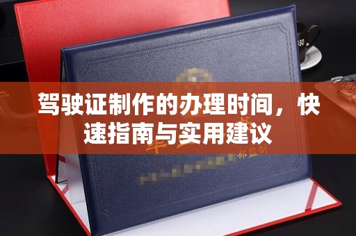 广河驾驶证制作的办理时间，快速指南与实用建议