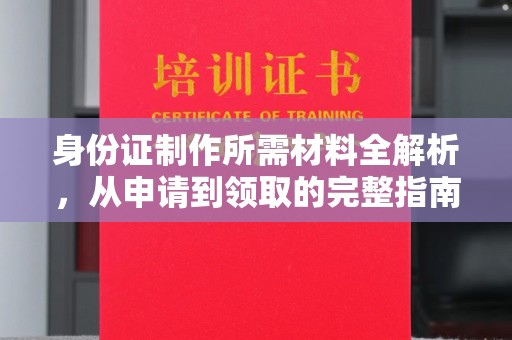 广河身份证制作所需材料全解析，从申请到领取的完整指南