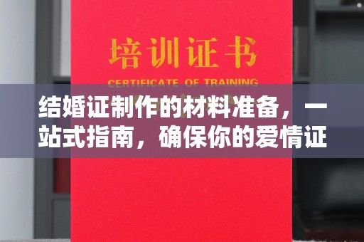 广河结婚证制作的材料准备，一站式指南，确保你的爱情证书完美无瑕