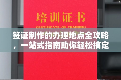 广河签证制作的办理地点全攻略，一站式指南助你轻松搞定签证