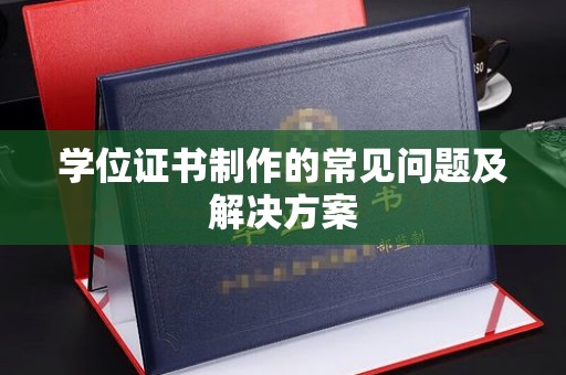 广河学位证书制作的常见问题及解决方案
