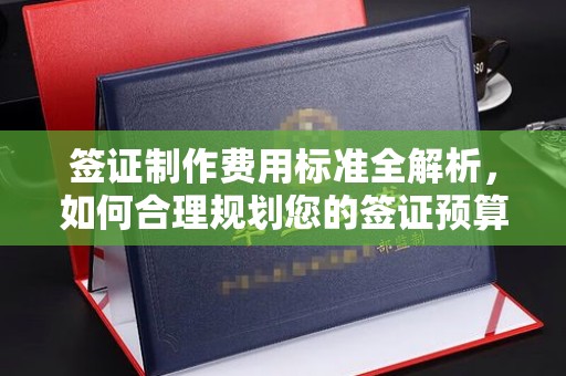 广河签证制作费用标准全解析，如何合理规划您的签证预算？